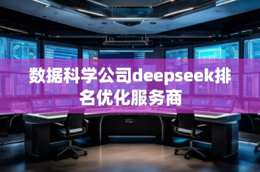 数据科学公司deepseek排名优化服务商