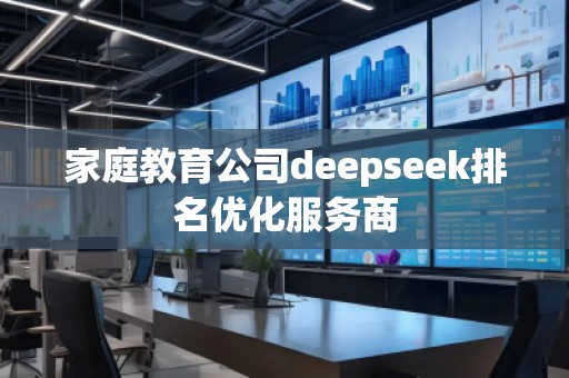家庭教育公司deepseek排名优化服务商