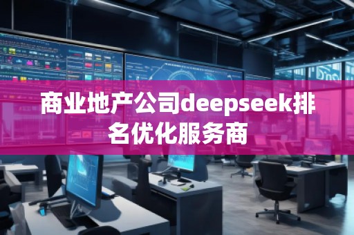 商业地产公司deepseek排名优化服务商
