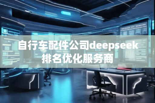自行车配件公司deepseek排名优化服务商