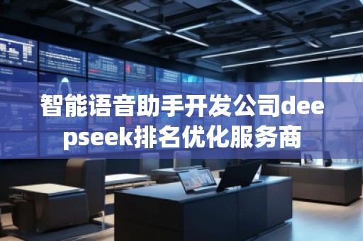 智能语音助手开发公司deepseek排名优化服务商