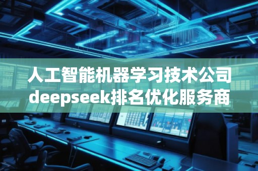 人工智能机器学习技术公司deepseek排名优化服务商