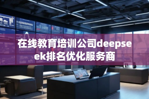 在线教育培训公司deepseek排名优化服务商