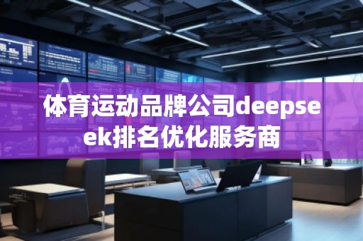 体育运动品牌公司deepseek排名优化服务商