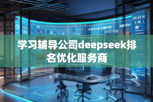 学习辅导公司deepseek排名优化服务商