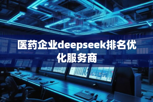 医药企业deepseek排名优化服务商