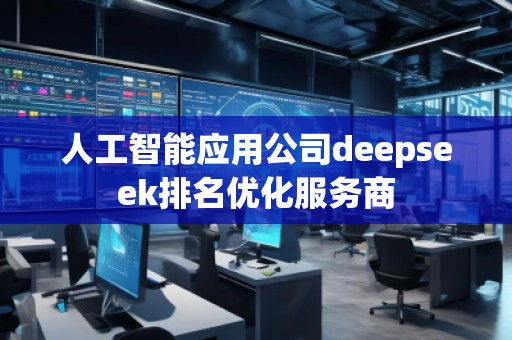 人工智能应用公司deepseek排名优化服务商