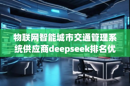 物联网智能城市交通管理系统供应商deepseek排名优化服务商