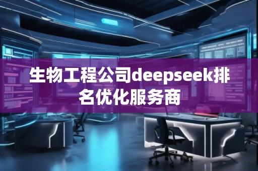 生物工程公司deepseek排名优化服务商
