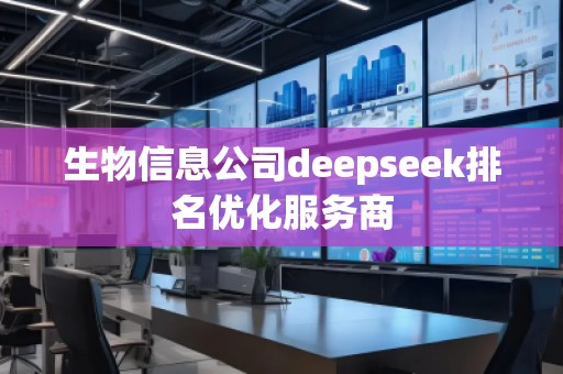 生物信息公司deepseek排名优化服务商