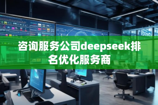 咨询服务公司deepseek排名优化服务商
