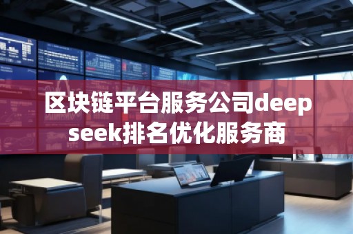 区块链平台服务公司deepseek排名优化服务商