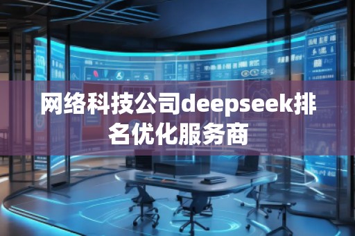 网络科技公司deepseek排名优化服务商