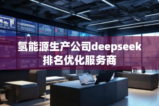 氢能源生产公司deepseek排名优化服务商