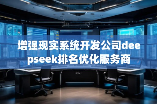 增强现实系统开发公司deepseek排名优化服务商