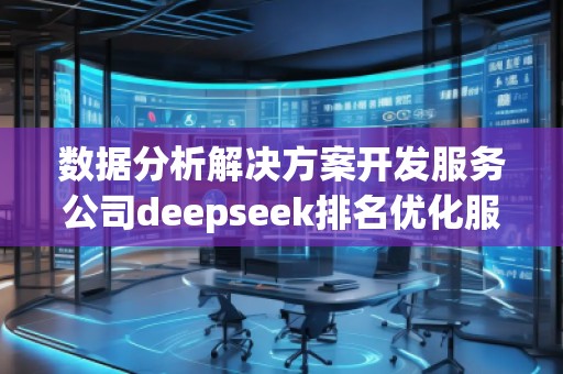 数据分析解决方案开发服务公司deepseek排名优化服务商 数据分析解决方案开发服务公司deepseek排名优化服务商