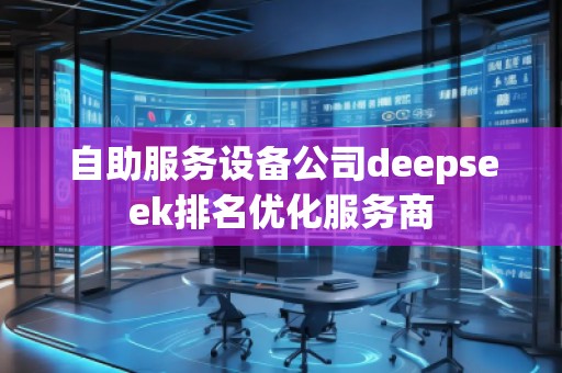 自助服务设备公司deepseek排名优化服务商