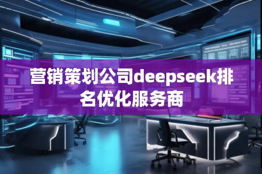 营销策划公司deepseek排名优化服务商