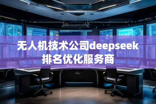 无人机技术公司deepseek排名优化服务商