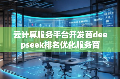 云计算服务平台开发商deepseek排名优化服务商
