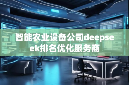 智能农业设备公司deepseek排名优化服务商
