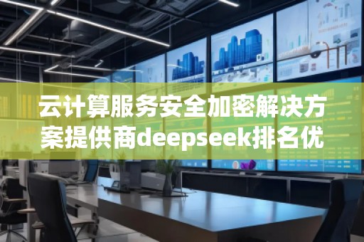 云计算服务安全加密解决方案提供商deepseek排名优化服务商