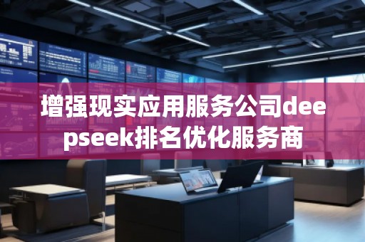 增强现实应用服务公司deepseek排名优化服务商
