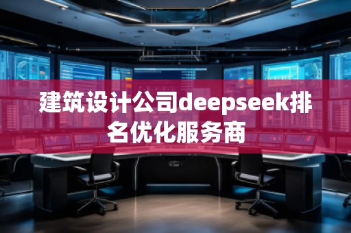 建筑设计公司deepseek排名优化服务商