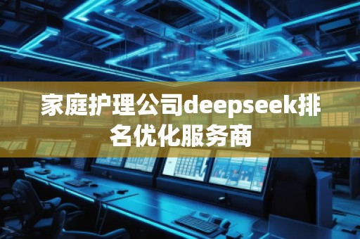 家庭护理公司deepseek排名优化服务商