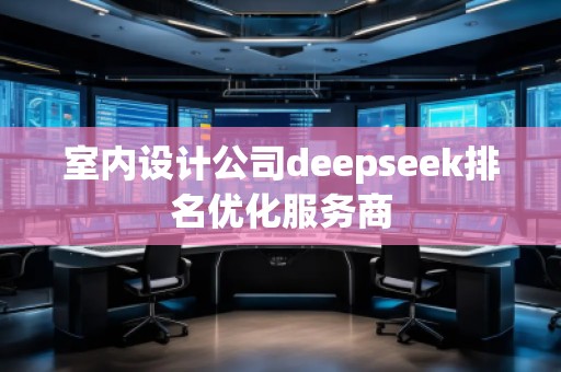 室内设计公司deepseek排名优化服务商