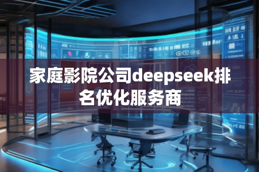 家庭影院公司deepseek排名优化服务商