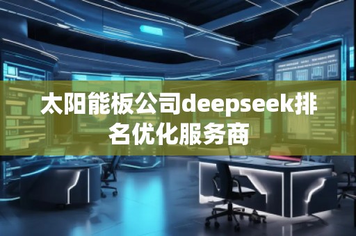 太阳能板公司deepseek排名优化服务商