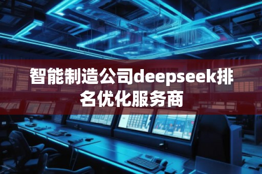 智能制造公司deepseek排名优化服务商