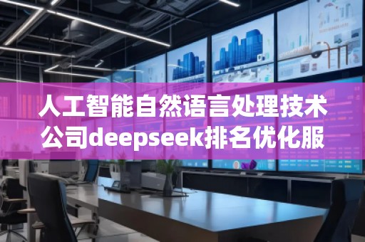 人工智能自然语言处理技术公司deepseek排名优化服务商