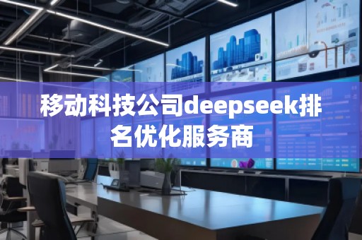 移动科技公司deepseek排名优化服务商