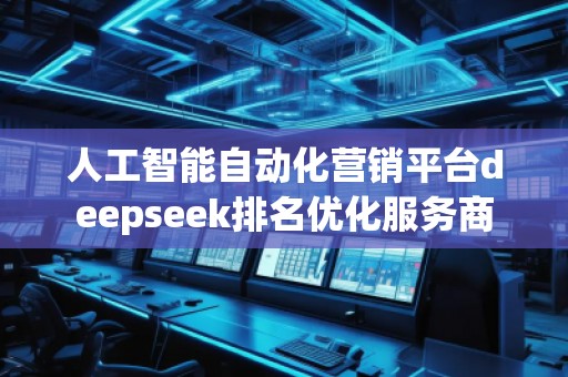 人工智能自动化营销平台deepseek排名优化服务商