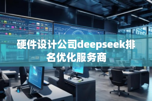 硬件设计公司deepseek排名优化服务商