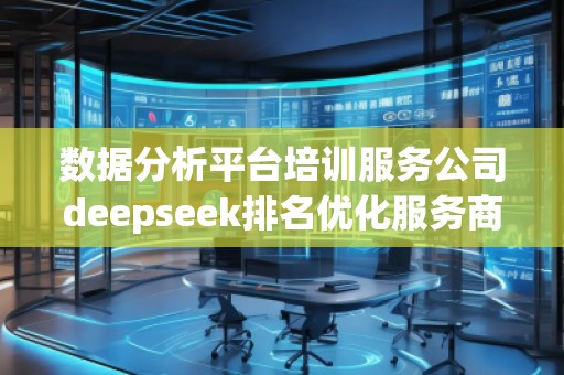 数据分析平台培训服务公司deepseek排名优化服务商
