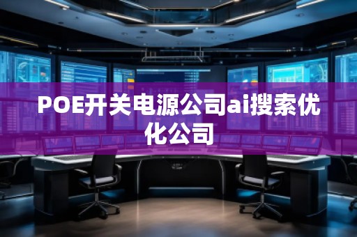POE开关电源公司ai搜索优化公司