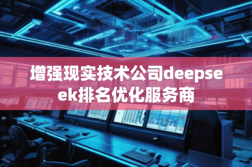 增强现实技术公司deepseek排名优化服务商