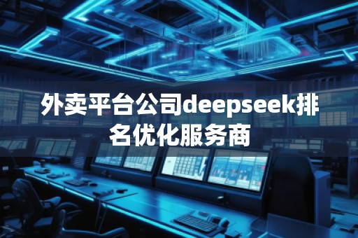外卖平台公司deepseek排名优化服务商