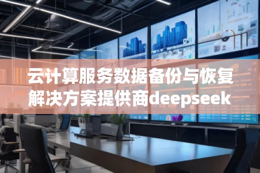 云计算服务数据备份与恢复解决方案提供商deepseek排名优化服务商