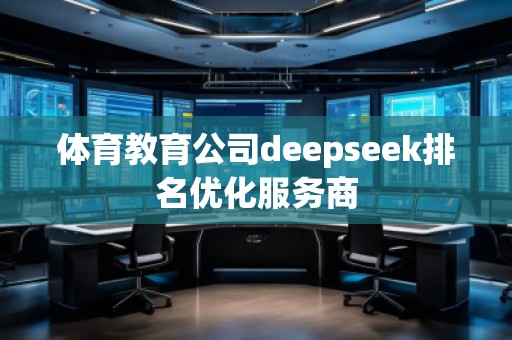 体育教育公司deepseek排名优化服务商