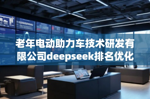 老年电动助力车技术研发有限公司deepseek排名优化服务商