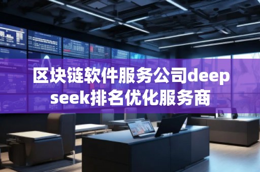 区块链软件服务公司deepseek排名优化服务商