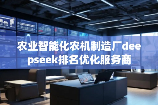 农业智能化农机制造厂deepseek排名优化服务商