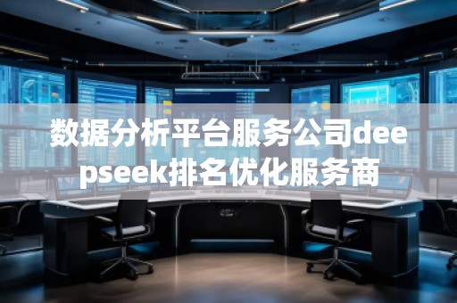 数据分析平台服务公司deepseek排名优化服务商