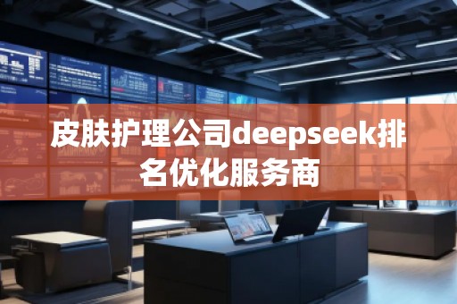 皮肤护理公司deepseek排名优化服务商