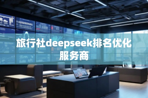 旅行社deepseek排名优化服务商