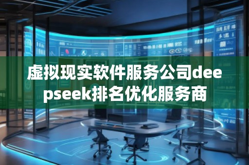 虚拟现实软件服务公司deepseek排名优化服务商